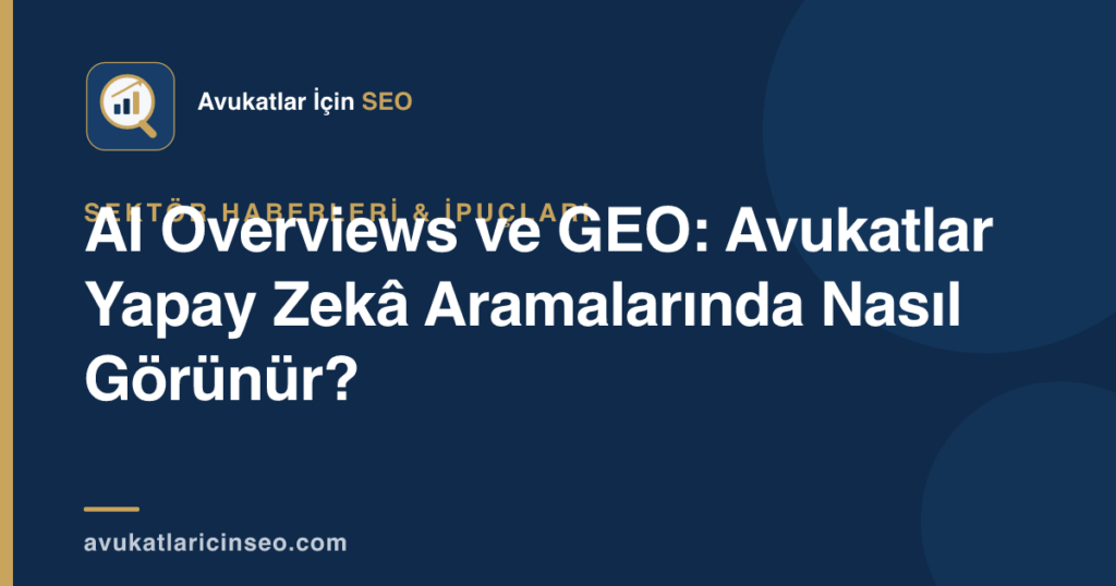 AI Overviews ve GEO: Avukatlar Yapay Zekâ Aramalarında Nasıl Görünür?
