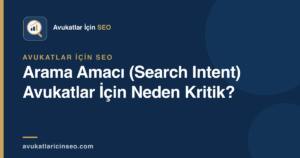 Arama Amacı (Search Intent) Avukatlar İçin Neden Kritik?
