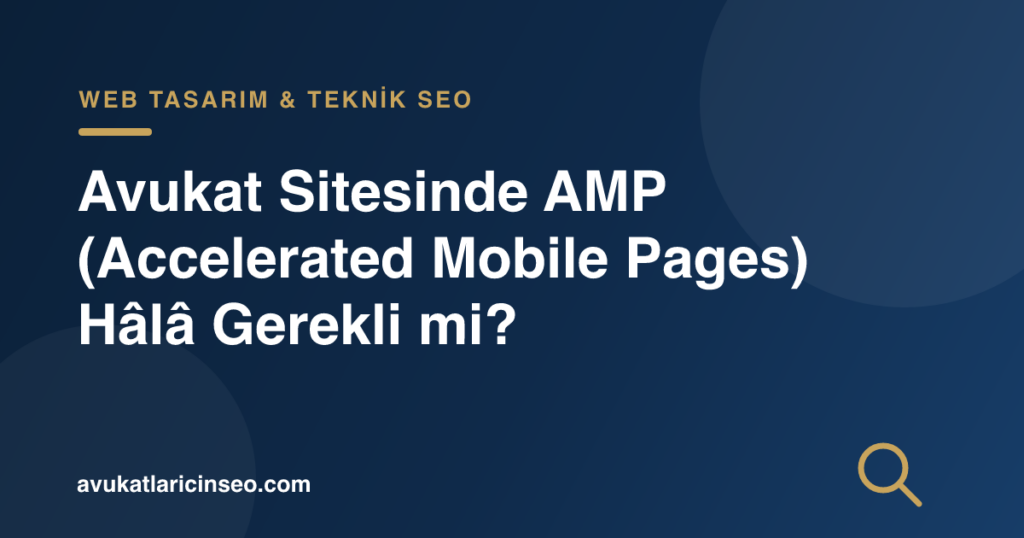 Avukat Sitesinde AMP (Accelerated Mobile Pages) Hâlâ Gerekli mi?