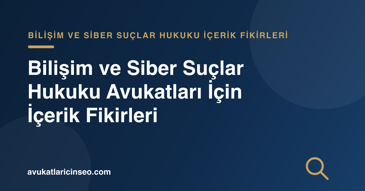 Bilişim ve Siber Suçlar Hukuku Avukatları İçin İçerik Fikirleri