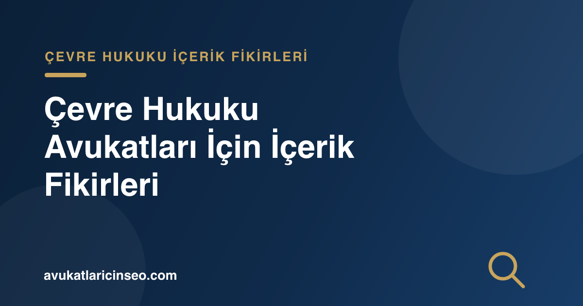Çevre Hukuku Avukatları İçin İçerik Fikirleri