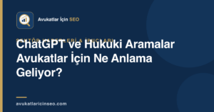 ChatGPT ve Hukuki Aramalar Avukatlar İçin Ne Anlama Geliyor?