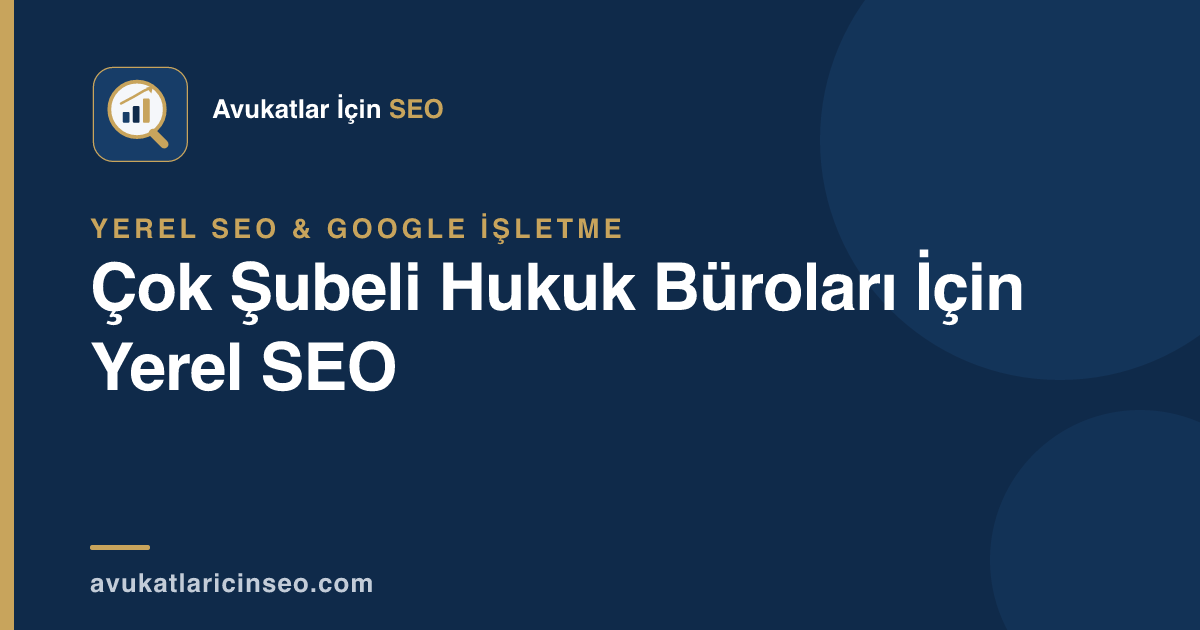 Çok Şubeli Hukuk Büroları İçin Yerel SEO