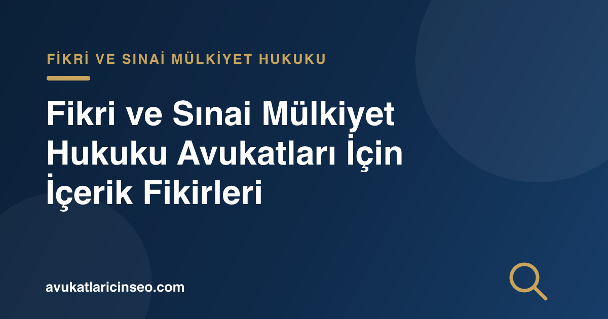 Fikri ve Sınai Mülkiyet Hukuku Avukatları İçin İçerik Fikirleri