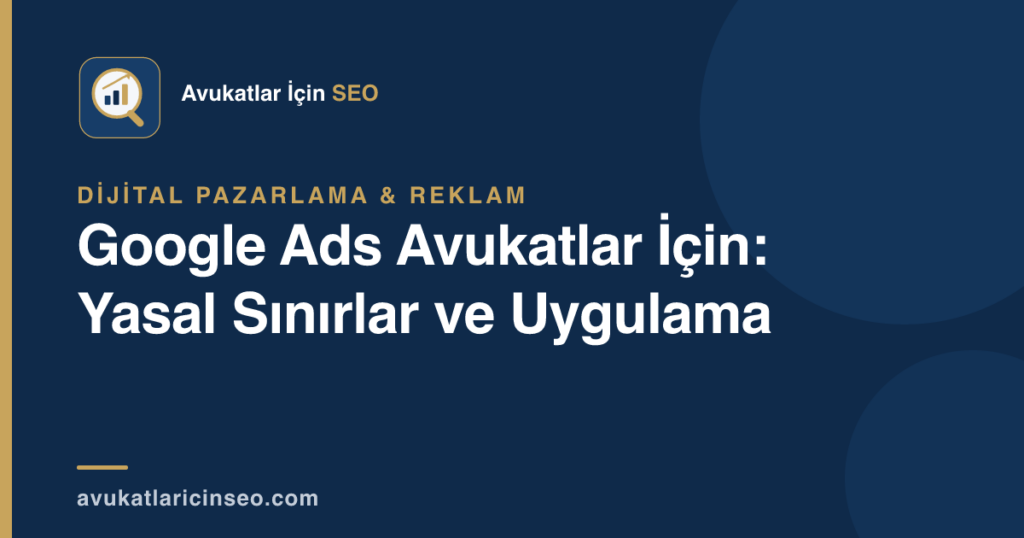 Google Ads Avukatlar İçin: Yasal Sınırlar ve Uygulama