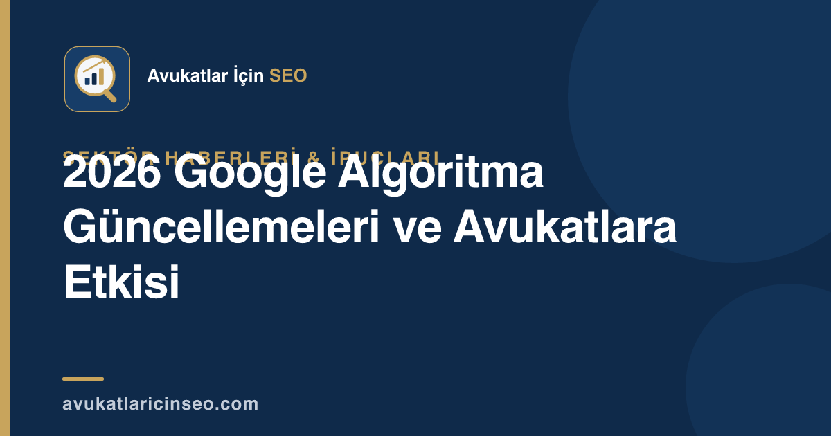 2026 Google Algoritma Güncellemeleri ve Avukatlara Etkisi