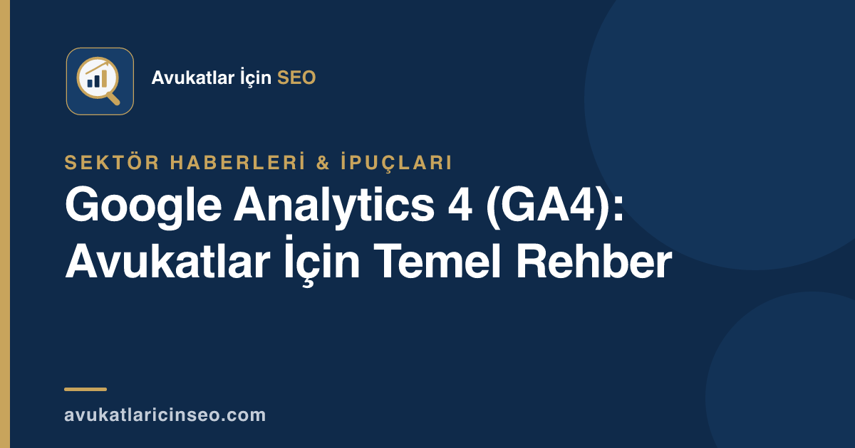 Google Analytics 4 (GA4): Avukatlar İçin Temel Rehber
