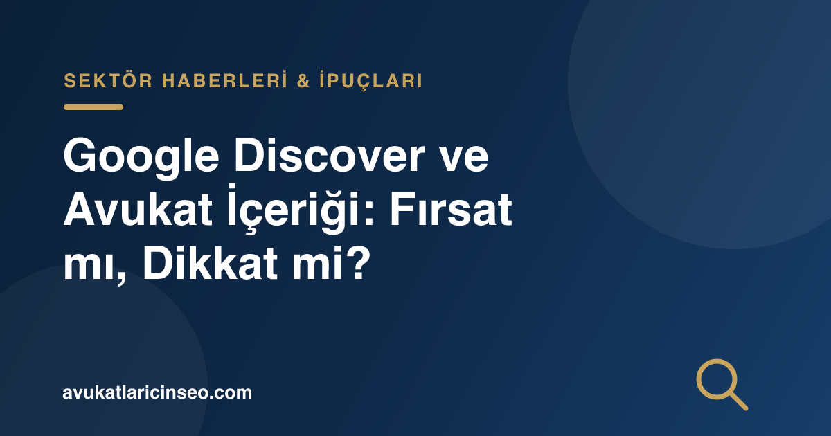 Google Discover ve Avukat İçeriği: Fırsat mı, Dikkat mi?