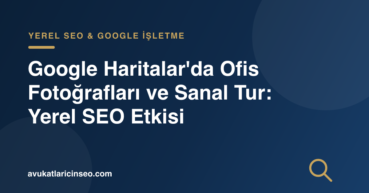 Google Haritalar’da Ofis Fotoğrafları ve Sanal Tur: Yerel SEO Etkisi