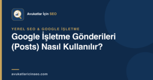Google İşletme Gönderileri (Posts) Nasıl Kullanılır?
