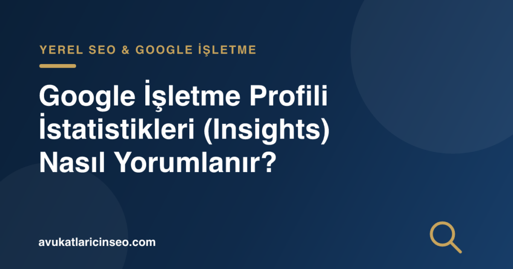 Google İşletme Profili İstatistikleri (Insights) Nasıl Yorumlanır?