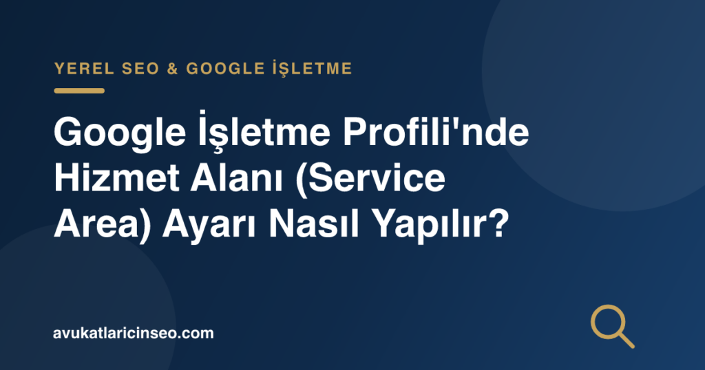 Google İşletme Profili’nde Hizmet Alanı (Service Area) Ayarı Nasıl Yapılır?