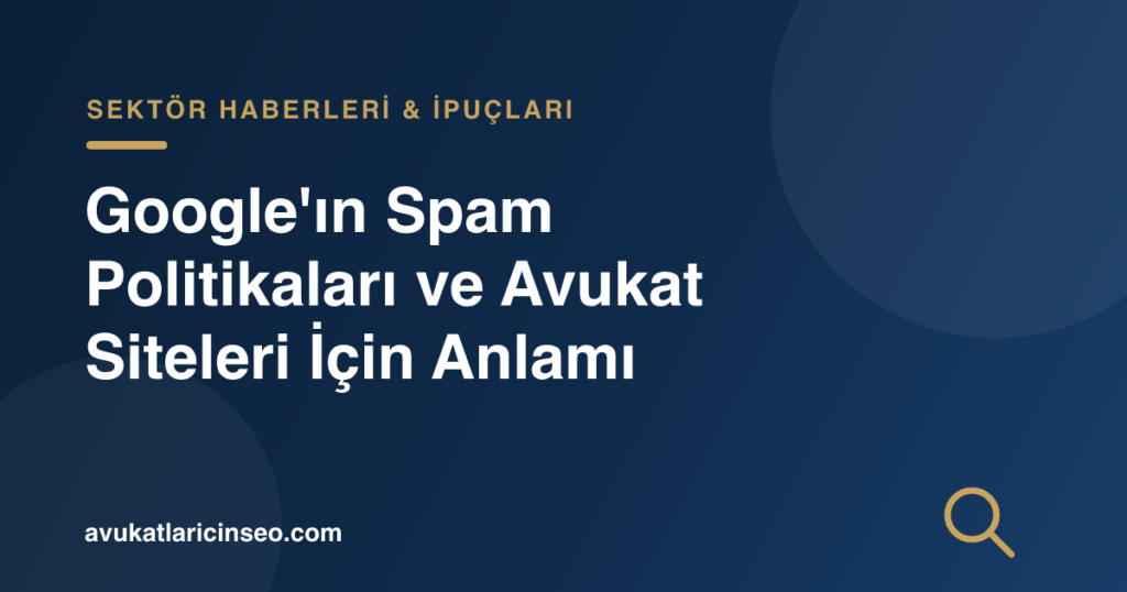 Google’ın Spam Politikaları ve Avukat Siteleri İçin Anlamı