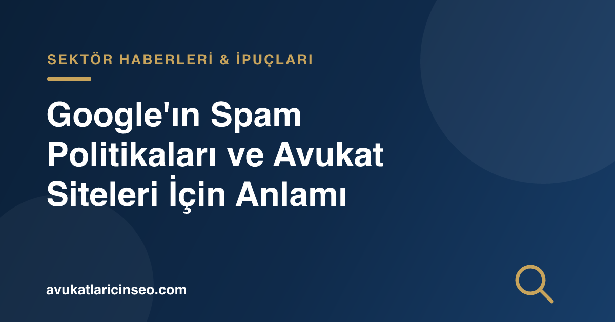 Google’ın Spam Politikaları ve Avukat Siteleri İçin Anlamı