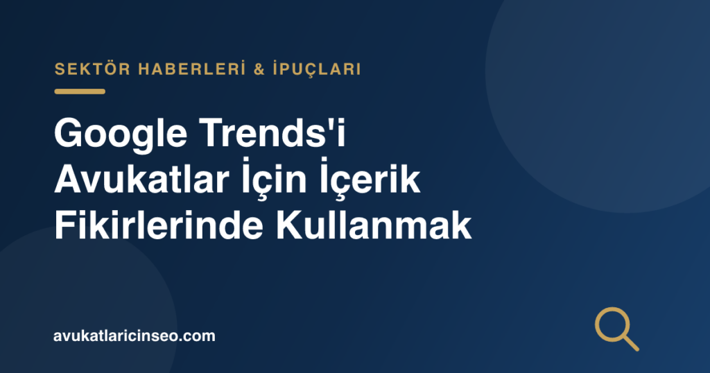 Google Trends’i Avukatlar İçin İçerik Fikirlerinde Kullanmak