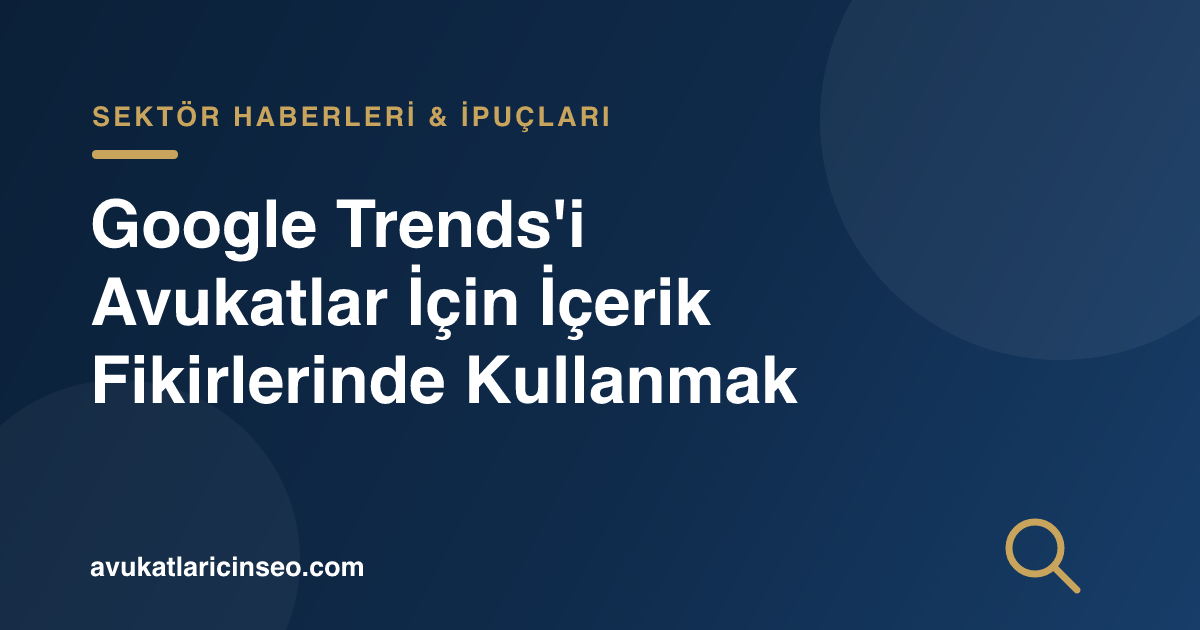 Google Trends’i Avukatlar İçin İçerik Fikirlerinde Kullanmak