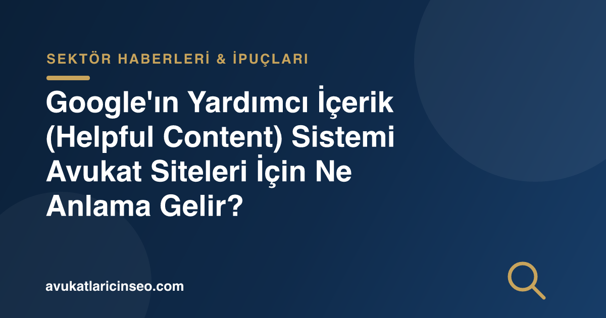 Google’ın Yardımcı İçerik (Helpful Content) Sistemi Avukat Siteleri İçin Ne Anlama Gelir?