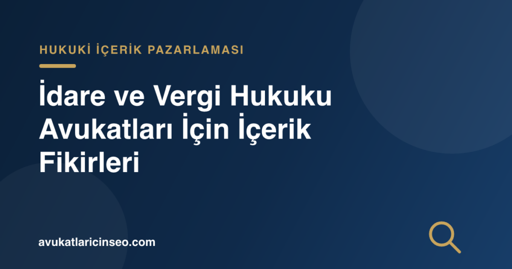 İdare ve Vergi Hukuku Avukatları İçin İçerik Fikirleri