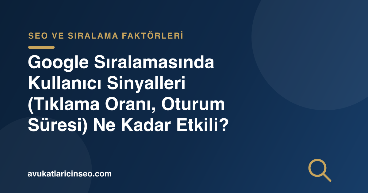 Google Sıralamasında Kullanıcı Sinyalleri (Tıklama Oranı, Oturum Süresi) Ne Kadar Etkili?