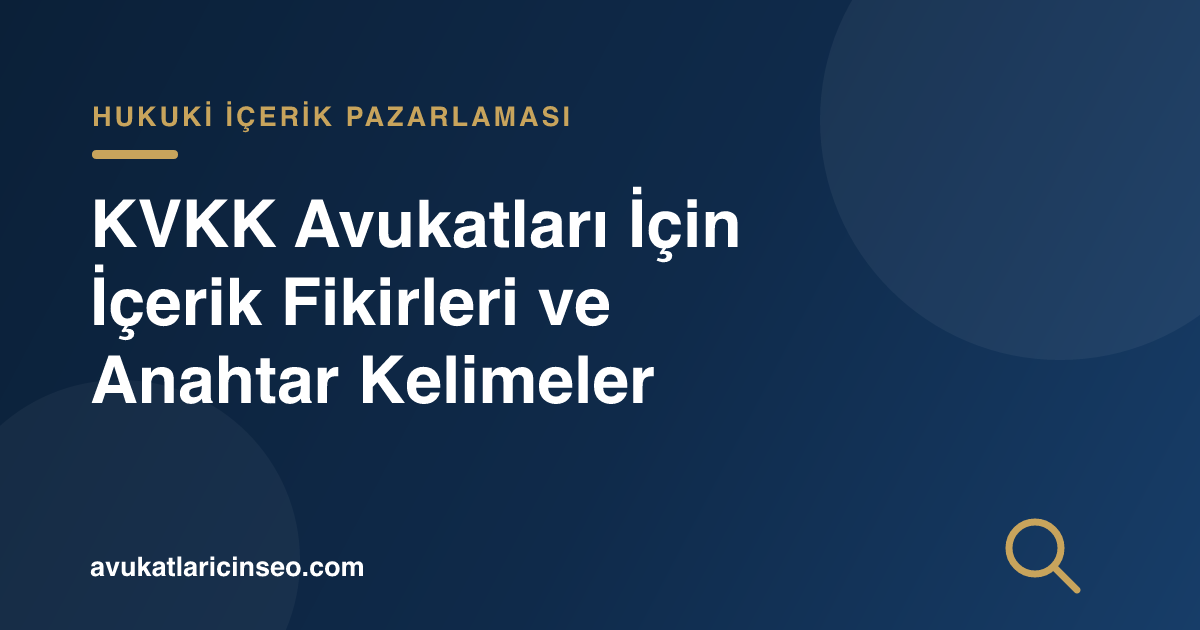 KVKK Avukatları İçin İçerik Fikirleri ve Anahtar Kelimeler