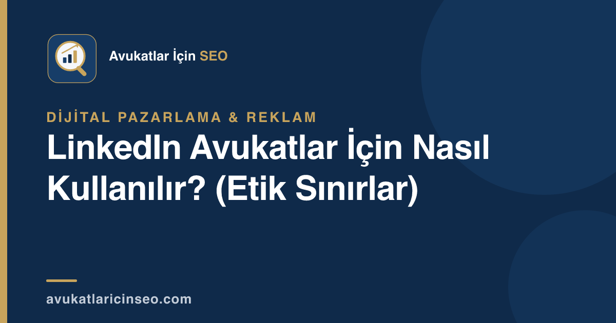 LinkedIn Avukatlar İçin Nasıl Kullanılır? (Etik Sınırlar)