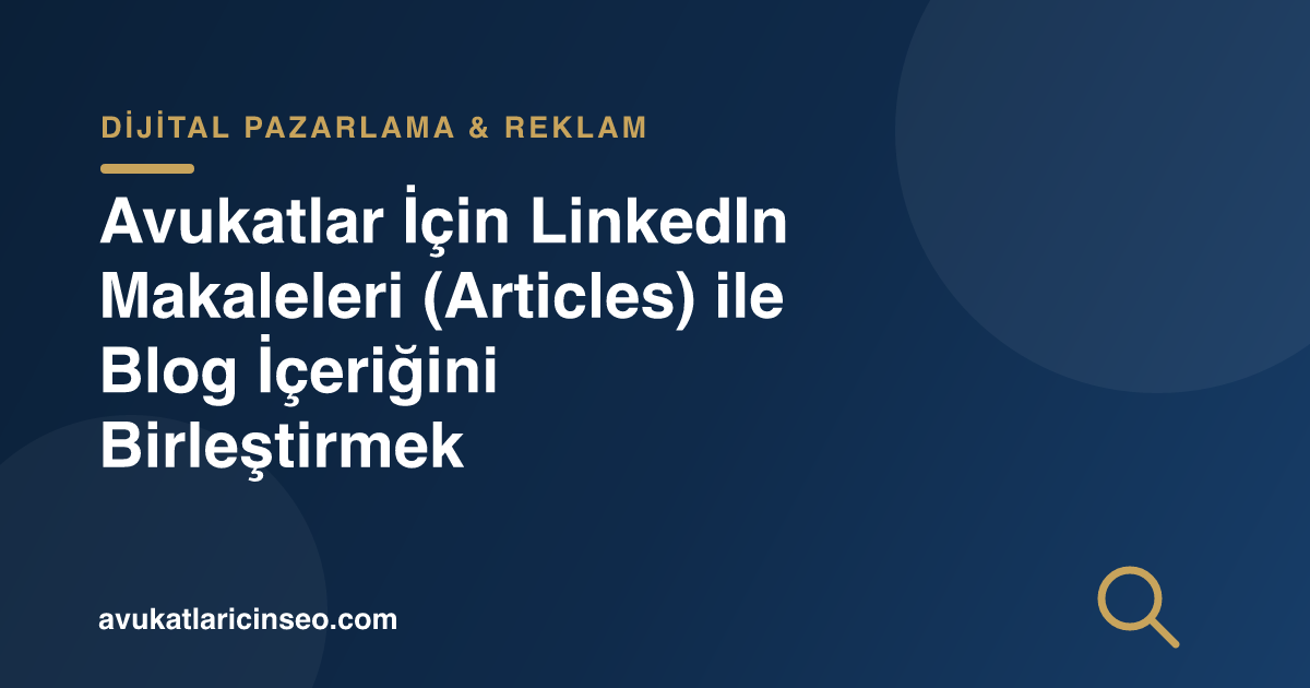 Avukatlar İçin LinkedIn Makaleleri (Articles) ile Blog İçeriğini Birleştirmek