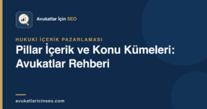 Pillar İçerik ve Konu Kümeleri: Avukatlar Rehberi