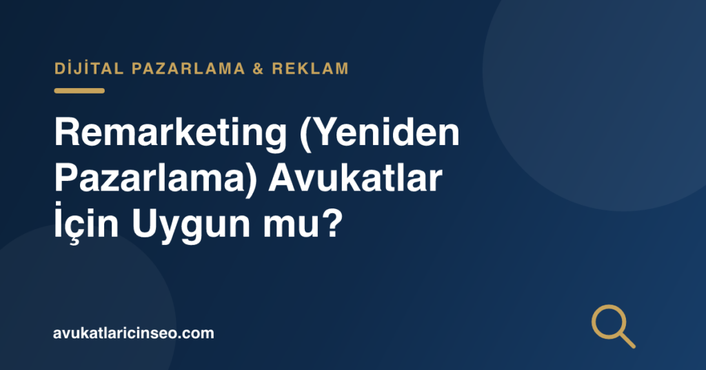 Remarketing (Yeniden Pazarlama) Avukatlar İçin Uygun mu?