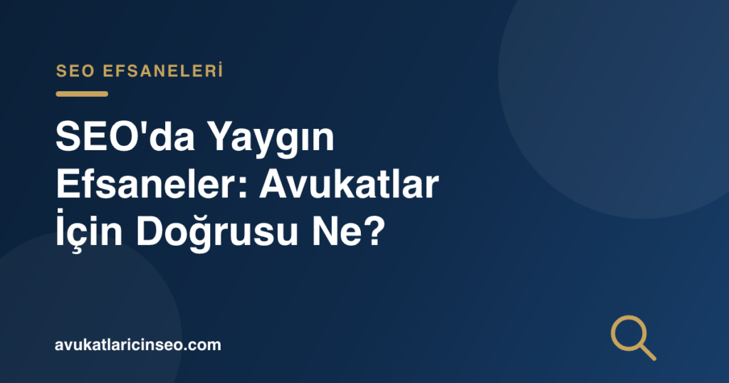 SEO’da Yaygın Efsaneler: Avukatlar İçin Doğrusu Ne?