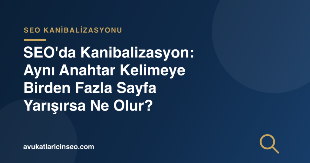 SEO’da Kanibalizasyon: Aynı Anahtar Kelimeye Birden Fazla Sayfa Yarışırsa Ne Olur?