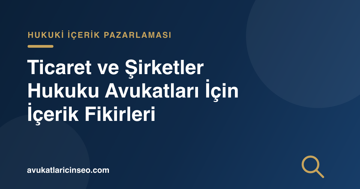 Ticaret ve Şirketler Hukuku Avukatları İçin İçerik Fikirleri