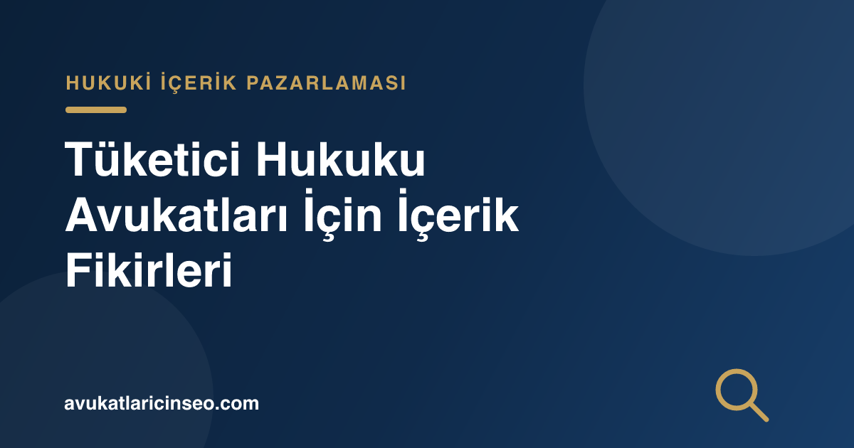Tüketici Hukuku Avukatları İçin İçerik Fikirleri