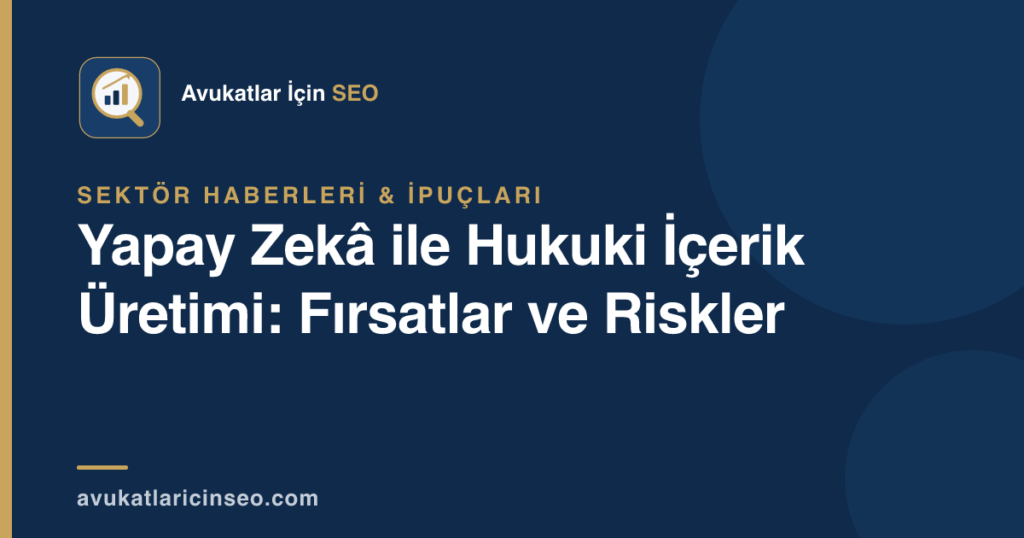 Yapay Zekâ ile Hukuki İçerik Üretimi: Fırsatlar ve Riskler