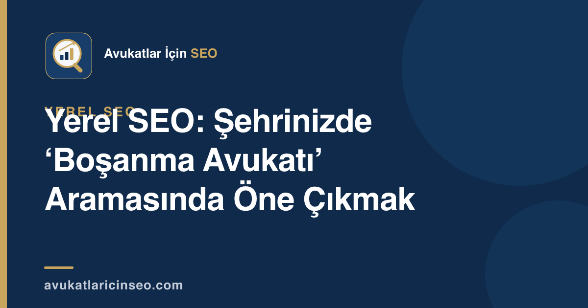 Yerel SEO: Şehrinizde ‘Boşanma Avukatı’ Aramasında Öne Çıkmak