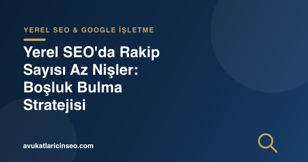 Yerel SEO’da Rakip Sayısı Az Nişler: Boşluk Bulma Stratejisi