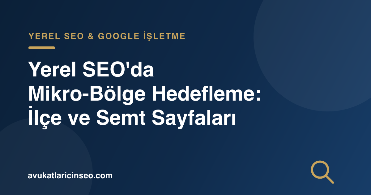 Yerel SEO’da Mikro-Bölge Hedefleme: İlçe ve Semt Sayfaları