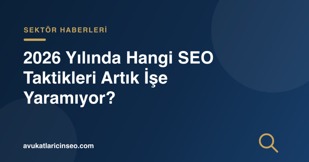 2026 Yılında Hangi SEO Taktikleri Artık İşe Yaramıyor?