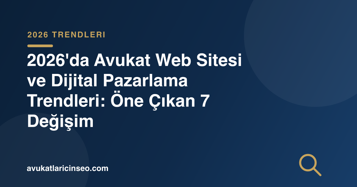 2026’da Avukat Web Sitesi ve Dijital Pazarlama Trendleri: Öne Çıkan 7 Değişim