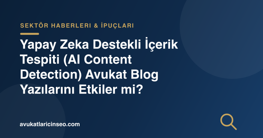 Yapay Zeka Destekli İçerik Tespiti (AI Content Detection) Avukat Blog Yazılarını Etkiler mi?