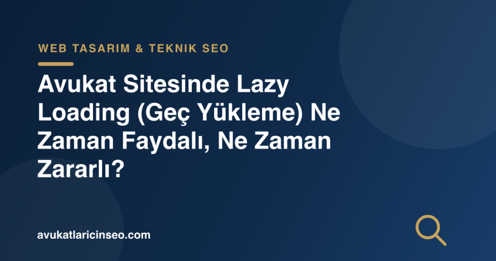 Avukat Sitesinde Lazy Loading (Geç Yükleme) Ne Zaman Faydalı, Ne Zaman Zararlı?