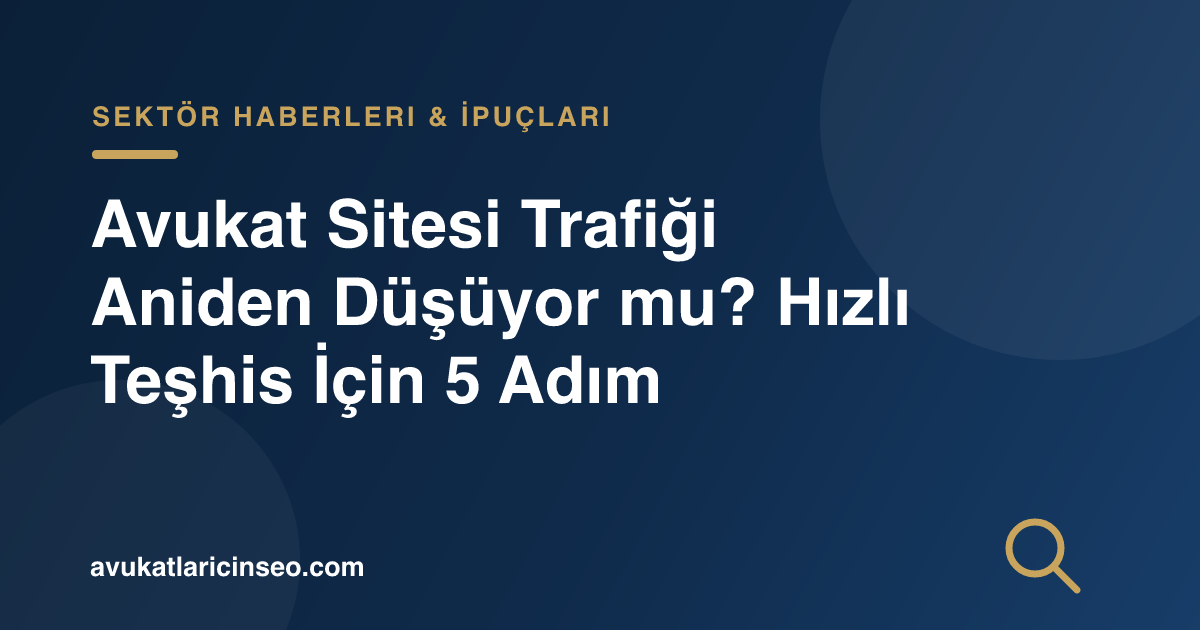 Avukat Sitesi Trafiği Aniden Düşüyor mu? Hızlı Teşhis İçin 5 Adım