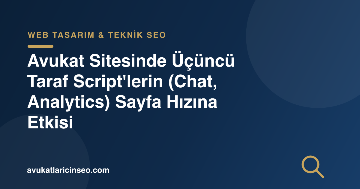 Avukat Sitesinde Üçüncü Taraf Script’lerin (Chat, Analytics) Sayfa Hızına Etkisi