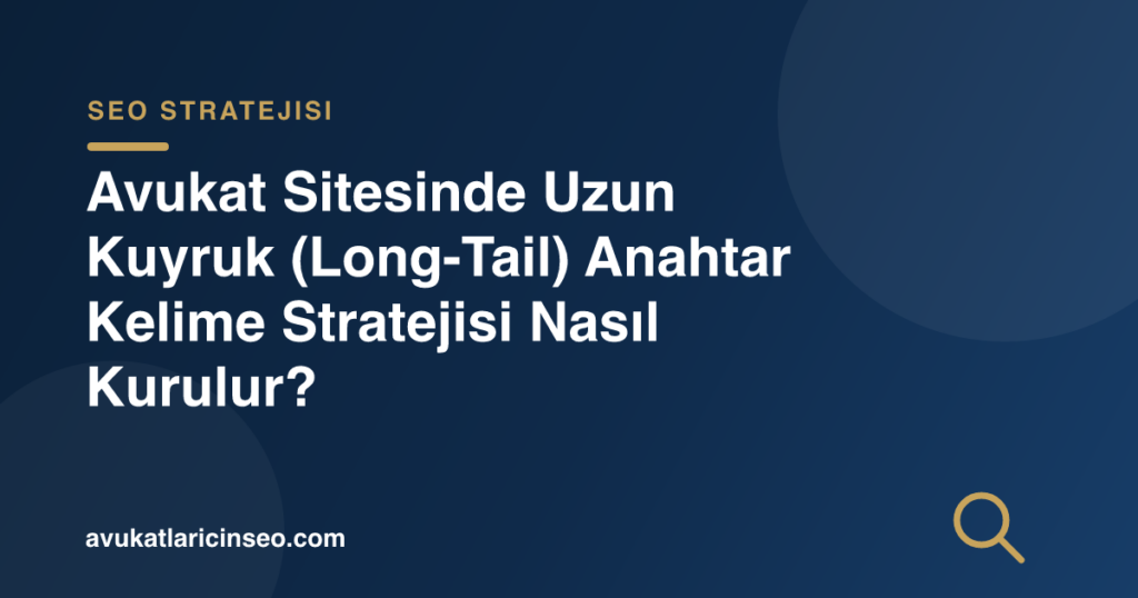 Avukat Sitesinde Uzun Kuyruk (Long-Tail) Anahtar Kelime Stratejisi Nasıl Kurulur?