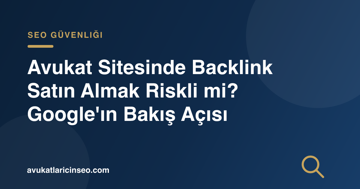 Avukat Sitesinde Backlink Satın Almak Riskli mi? Google’ın Bakış Açısı