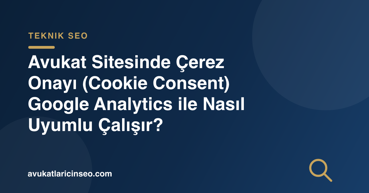 Avukat Sitesinde Çerez Onayı (Cookie Consent) Google Analytics ile Nasıl Uyumlu Çalışır?