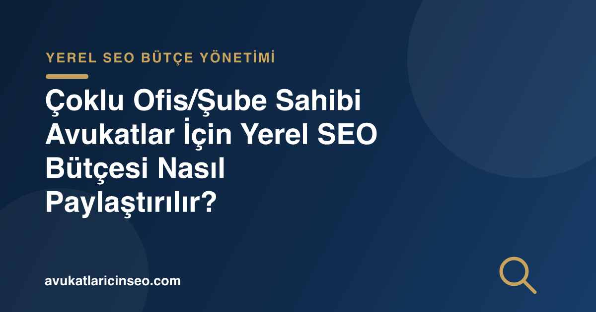 Çoklu Ofis/Şube Sahibi Avukatlar İçin Yerel SEO Bütçesi Nasıl Paylaştırılır?