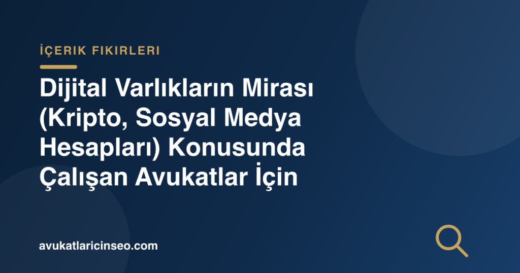Dijital Varlıkların Mirası (Kripto, Sosyal Medya Hesapları) Konusunda Çalışan Avukatlar İçin İçerik Fikirleri