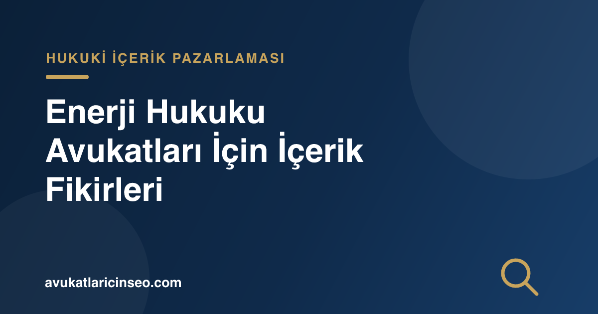 Enerji Hukuku Avukatları İçin İçerik Fikirleri