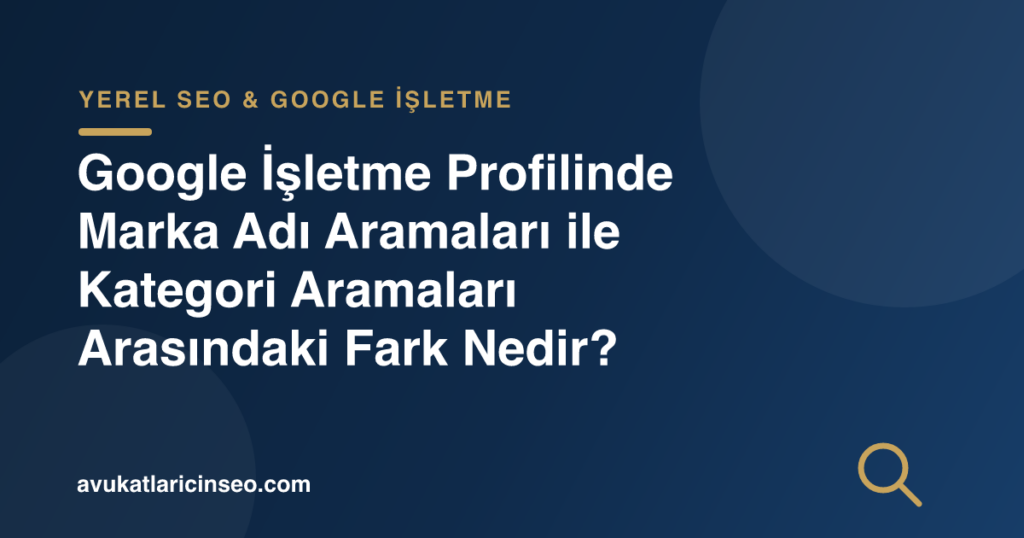 Google İşletme Profilinde Marka Adı Aramaları ile Kategori Aramaları Arasındaki Fark Nedir?