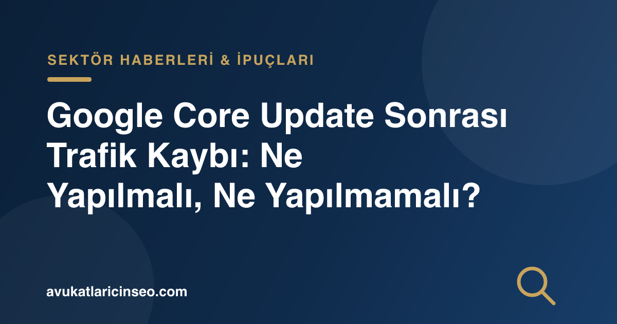 Google Core Update Sonrası Trafik Kaybı: Ne Yapılmalı, Ne Yapılmamalı?